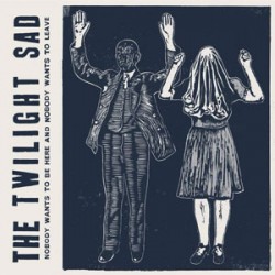 The Twilight Sad Nobody Wants To Be Here And Nobody Wants To Leave