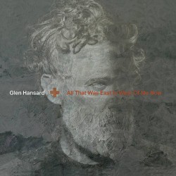 Glen Hansard All That Was East Is West Of Me Now